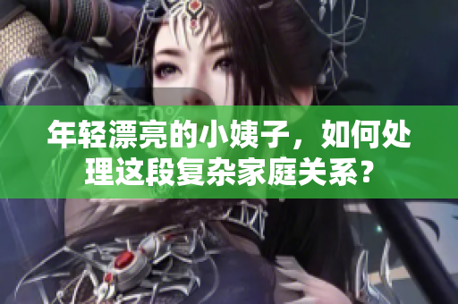 年轻漂亮的小姨子，如何处理这段复杂家庭关系？