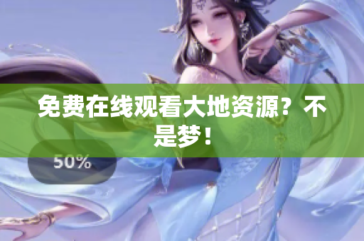 免费在线观看大地资源？不是梦！