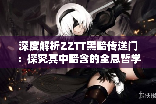 深度解析ZZTT黑暗传送门：探究其中暗含的全息哲学。