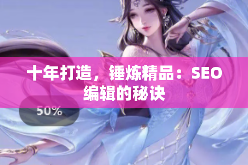 十年打造，锤炼精品：SEO编辑的秘诀
