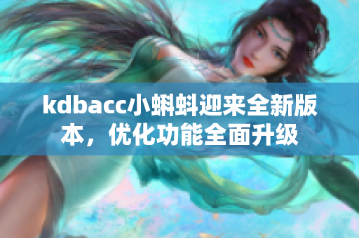 kdbacc小蝌蚪迎来全新版本，优化功能全面升级