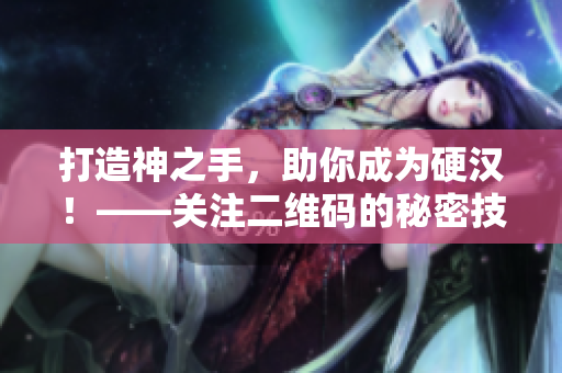 打造神之手，助你成为硬汉！——关注二维码的秘密技巧