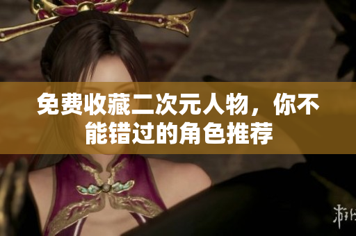免费收藏二次元人物，你不能错过的角色推荐