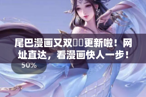 尾巴漫画又双叒叕更新啦！网址直达，看漫画快人一步！