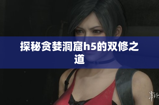 探秘贪婪洞窟h5的双修之道