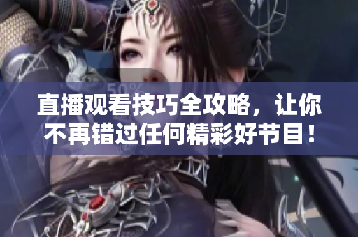 直播观看技巧全攻略，让你不再错过任何精彩好节目！
