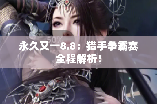 永久又一8.8：猎手争霸赛全程解析！