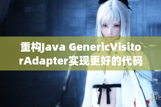 重构Java GenericVisitorAdapter实现更好的代码复用性