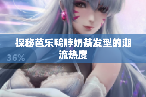 探秘芭乐鸭脖奶茶发型的潮流热度