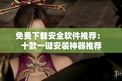 免费下载安全软件推荐： 十款一键安装神器推荐