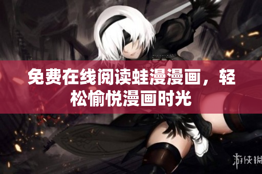 免费在线阅读蛙漫漫画，轻松愉悦漫画时光