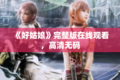 《好姑娘》完整版在线观看，高清无码