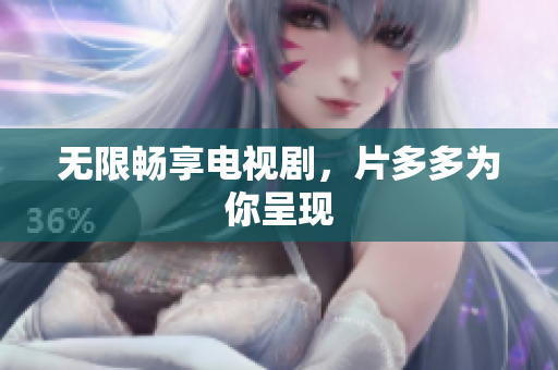 无限畅享电视剧，片多多为你呈现