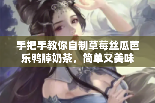 手把手教你自制草莓丝瓜芭乐鸭脖奶茶，简单又美味
