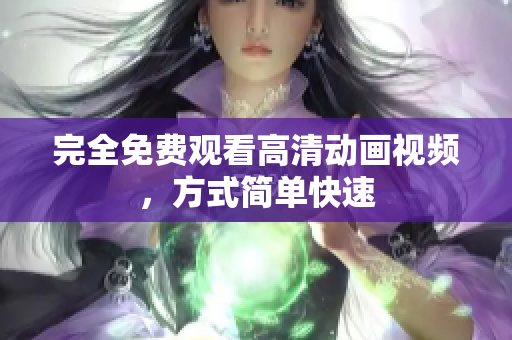 完全免费观看高清动画视频，方式简单快速