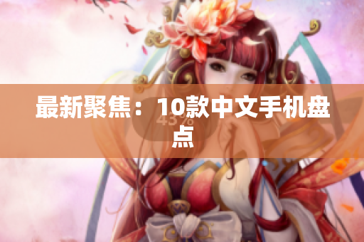 最新聚焦：10款中文手机盘点