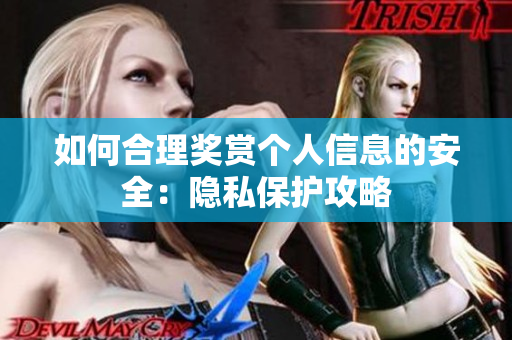 如何合理奖赏个人信息的安全：隐私保护攻略