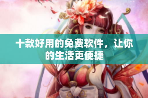 十款好用的免费软件，让你的生活更便捷