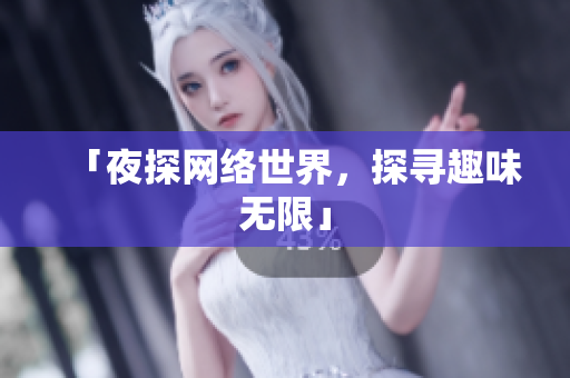 「夜探网络世界，探寻趣味无限」