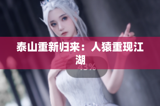 泰山重新归来：人猿重现江湖