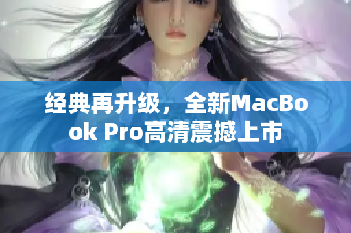 经典再升级，全新MacBook Pro高清震撼上市