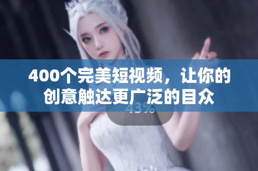 400个完美短视频，让你的创意触达更广泛的目众