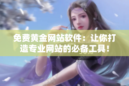 免费黄金网站软件：让你打造专业网站的必备工具！