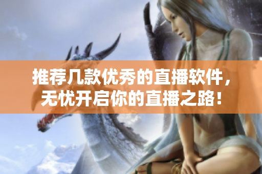 推荐几款优秀的直播软件，无忧开启你的直播之路！