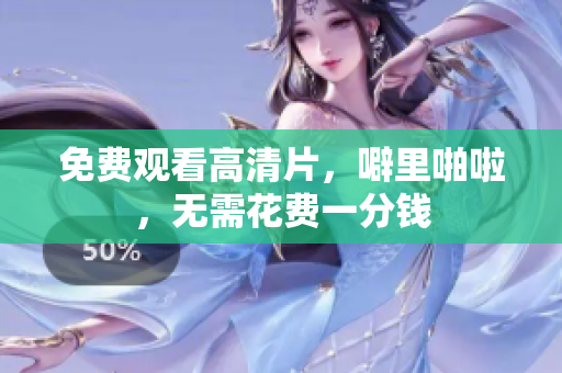 免费观看高清片，噼里啪啦，无需花费一分钱