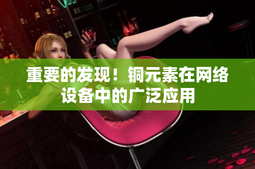 重要的发现！铜元素在网络设备中的广泛应用
