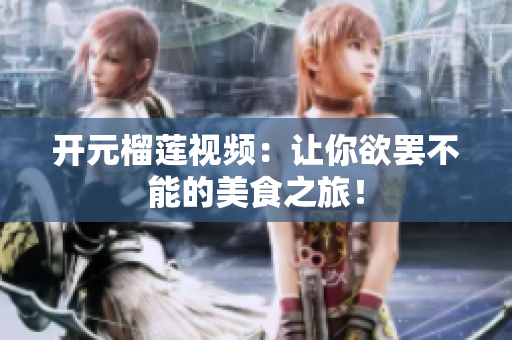 开元榴莲视频：让你欲罢不能的美食之旅！