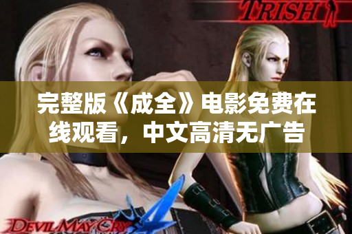 完整版《成全》电影免费在线观看，中文高清无广告