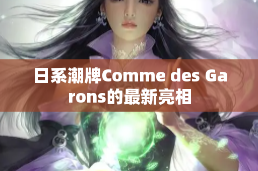 日系潮牌Comme des Garons的最新亮相