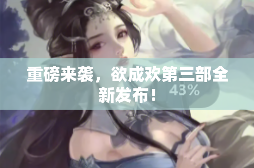 重磅来袭，欲成欢第三部全新发布！