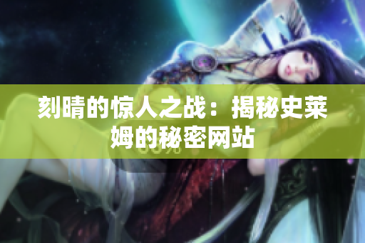 刻晴的惊人之战：揭秘史莱姆的秘密网站
