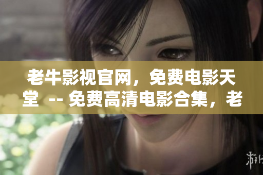 老牛影视官网，免费电影天堂  -- 免费高清电影合集，老牛影视等你来！