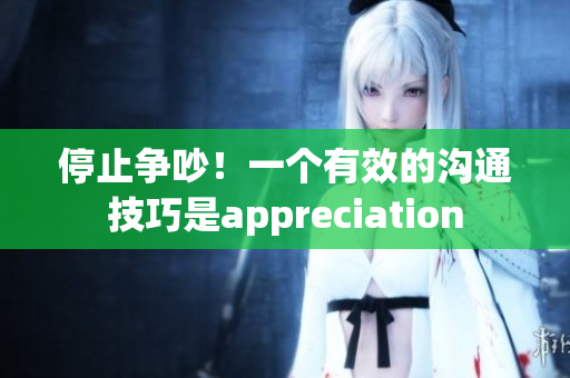 停止争吵！一个有效的沟通技巧是appreciation