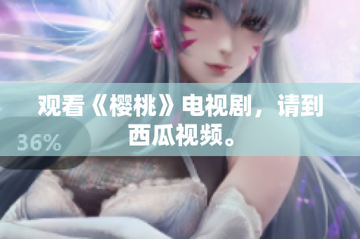观看《樱桃》电视剧，请到西瓜视频。