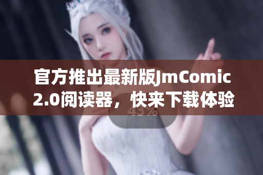 官方推出最新版JmComic 2.0阅读器，快来下载体验吧！