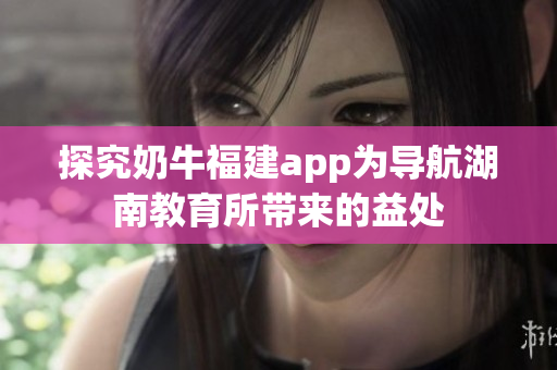 探究奶牛福建app为导航湖南教育所带来的益处