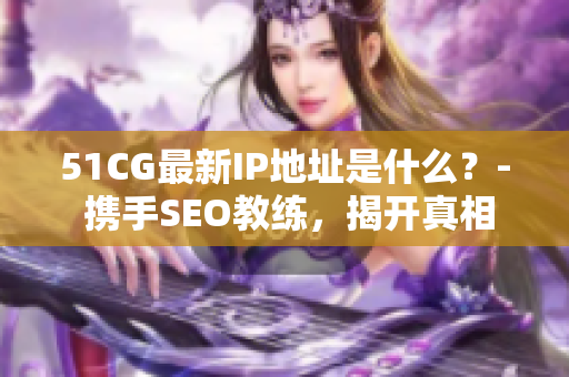 51CG最新IP地址是什么？- 携手SEO教练，揭开真相