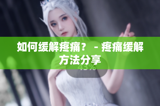 如何缓解疼痛？ - 疼痛缓解方法分享