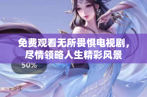 免费观看无所畏惧电视剧，尽情领略人生精彩风景