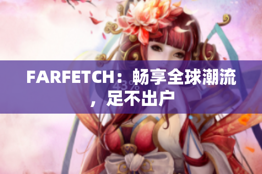 FARFETCH：畅享全球潮流，足不出户