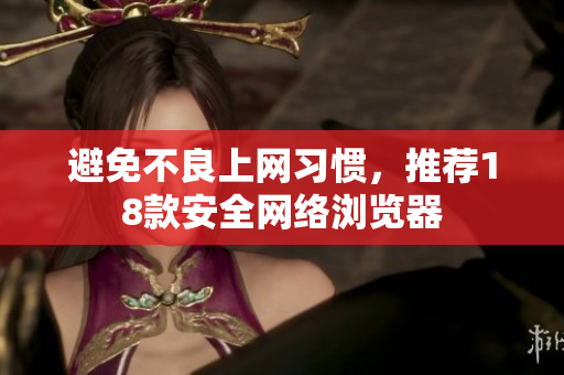 避免不良上网习惯，推荐18款安全网络浏览器