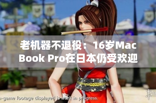 老机器不退役：16岁MacBook Pro在日本仍受欢迎