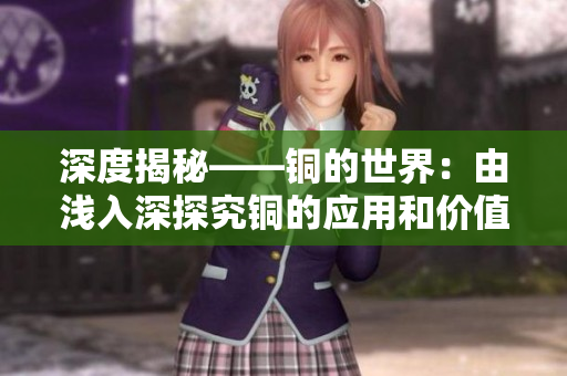 深度揭秘——铜的世界：由浅入深探究铜的应用和价值