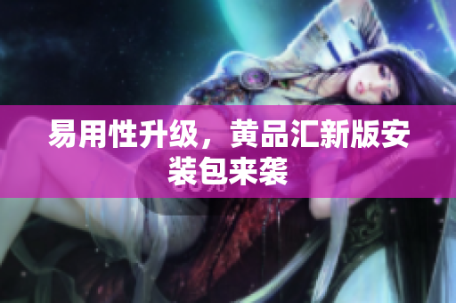 易用性升级，黄品汇新版安装包来袭