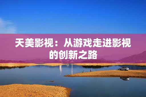 天美影视：从游戏走进影视的创新之路