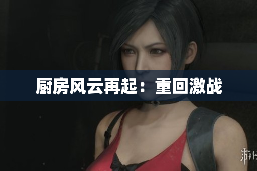 厨房风云再起：重回激战